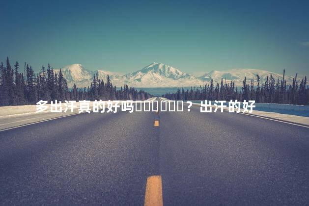 多出汗真的好吗？出汗的好处是什么